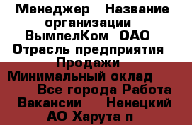 Менеджер › Название организации ­ ВымпелКом, ОАО › Отрасль предприятия ­ Продажи › Минимальный оклад ­ 24 000 - Все города Работа » Вакансии   . Ненецкий АО,Харута п.